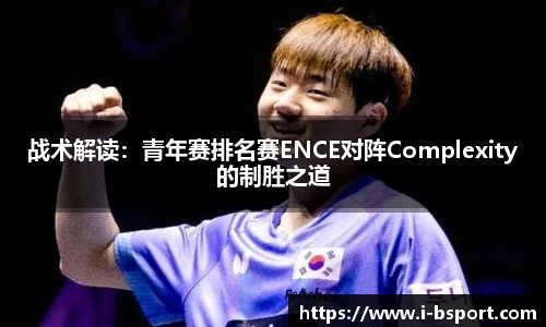 战术解读：青年赛排名赛ENCE对阵Complexity的制胜之道