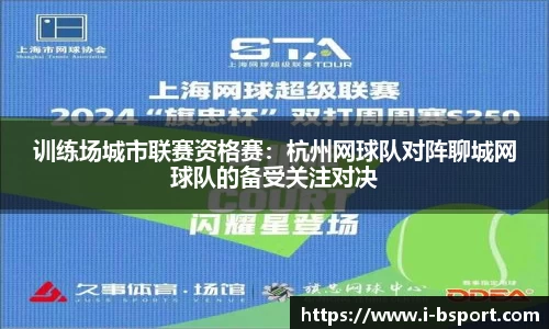 训练场城市联赛资格赛：杭州网球队对阵聊城网球队的备受关注对决