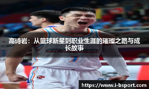 高诗岩：从篮球新星到职业生涯的璀璨之路与成长故事