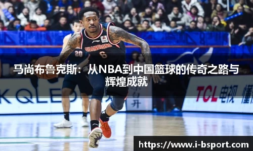 马尚布鲁克斯：从NBA到中国篮球的传奇之路与辉煌成就