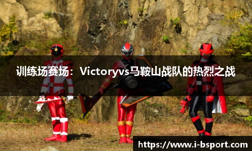 训练场赛场：Victoryvs马鞍山战队的热烈之战
