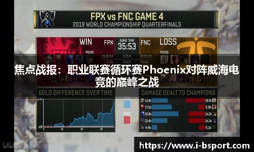 焦点战报：职业联赛循环赛Phoenix对阵威海电竞的巅峰之战